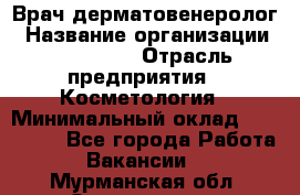 Врач-дерматовенеролог › Название организации ­ Linline › Отрасль предприятия ­ Косметология › Минимальный оклад ­ 200 000 - Все города Работа » Вакансии   . Мурманская обл.,Оленегорск г.